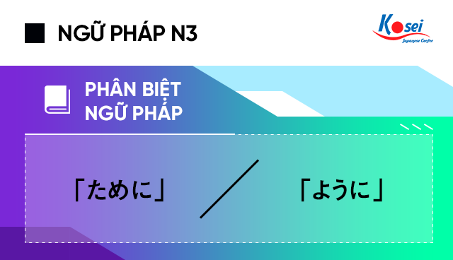 Ngữ pháp tiếng Nhật N3: Phân biệt「ために」 và「ように」